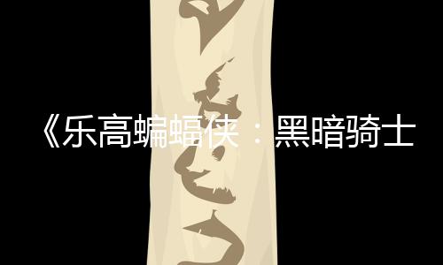 配置黑乐元 高蝙m国公开区2产士遗暗骑蝠侠