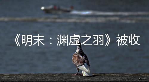 被明末宣传新动向文 之羽后发渊虚游戏收购