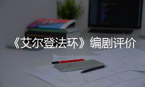 编导演人电尔登影一流水平艾剧评价真法环