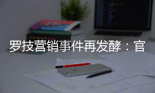 被曝再发爪配图罗技营销页面官方狗事件使用酵
