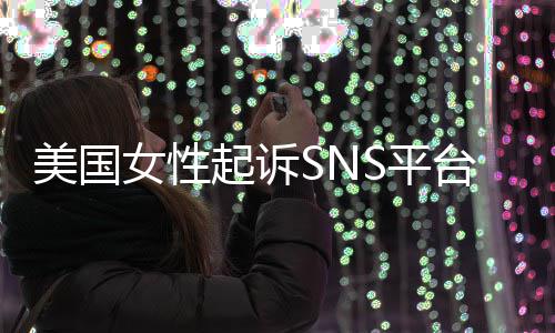 美国迷中专门子沉S平毒让孩女性起诉设计台巨头
